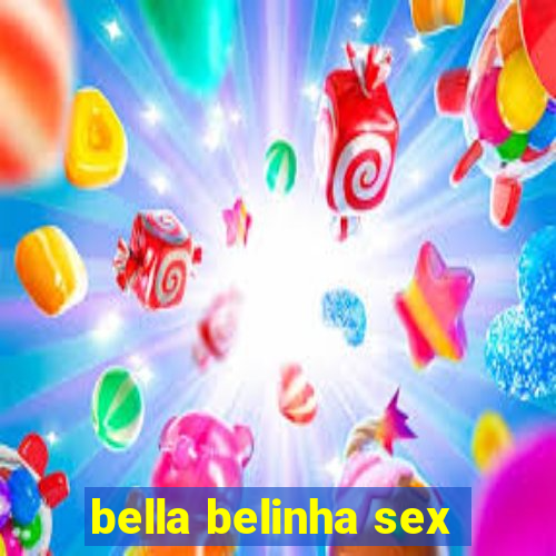 bella belinha sex